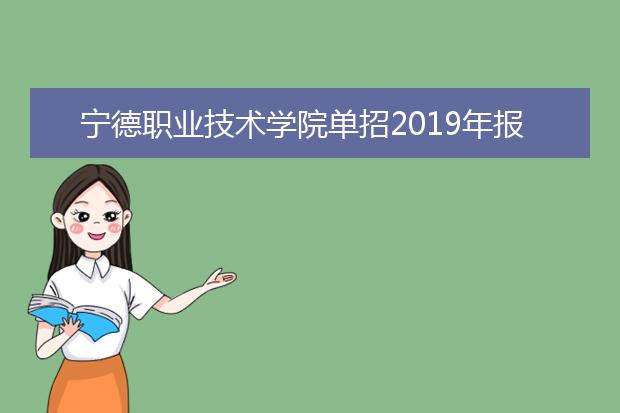 宁德职业技术学院单招2019年报名条件、招生要求、招生对象