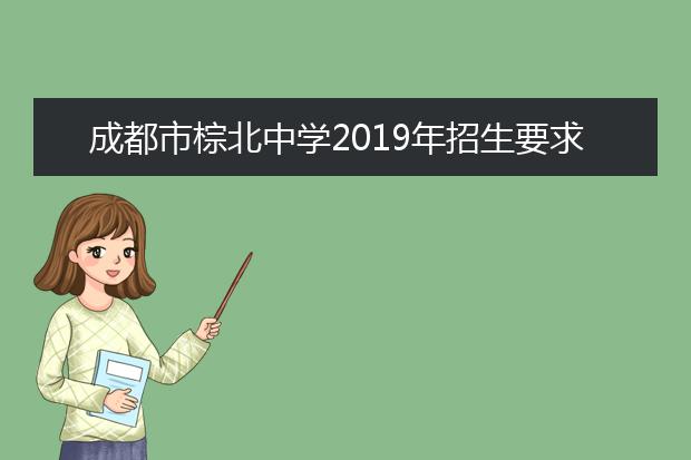 成都市棕北中學(xué)2019年招生要求、報(bào)名條件