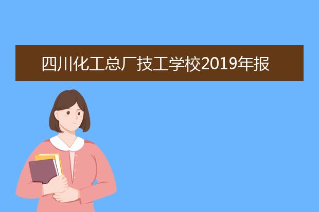 四川化工總廠技工學(xué)校2019年報(bào)名條件、招生對(duì)象