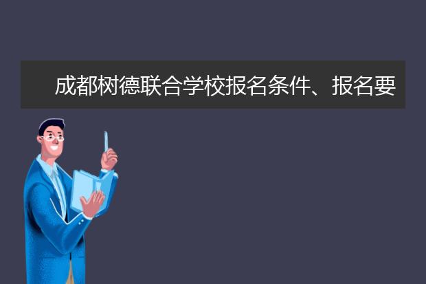 成都树德联合学校报名条件、报名要求