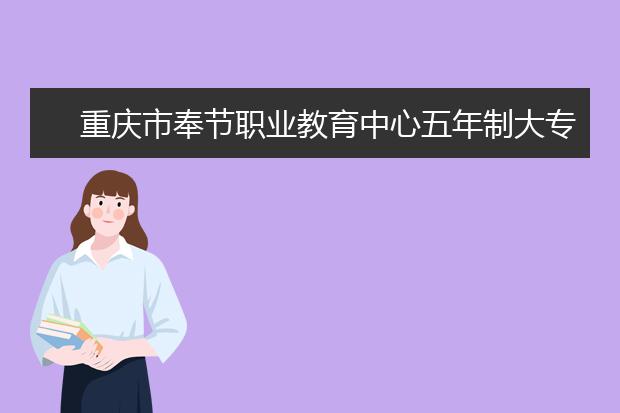 重庆市奉节职业教育中心五年制大专学校招生要求