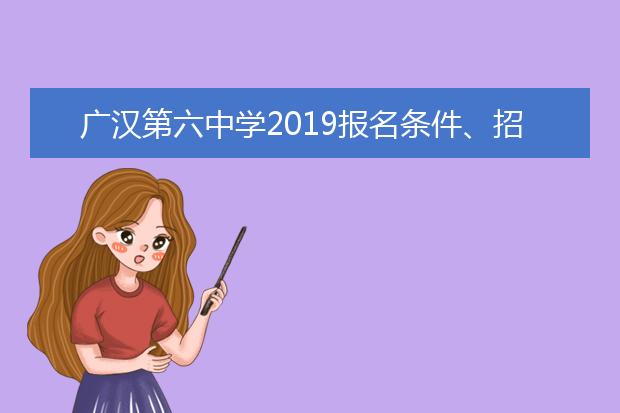 廣漢第六中學(xué)2019報(bào)名條件、招生要求