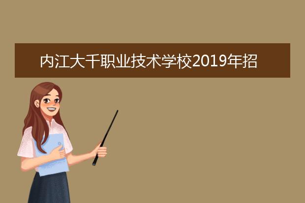 内江大千职业技术学校2019年招生简章