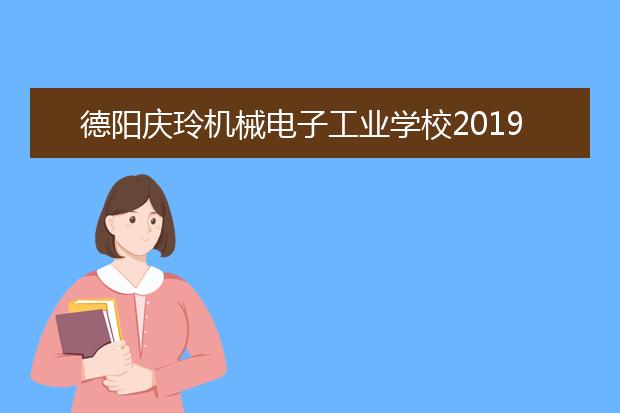 德阳庆玲机械电子工业学校2019招生简章
