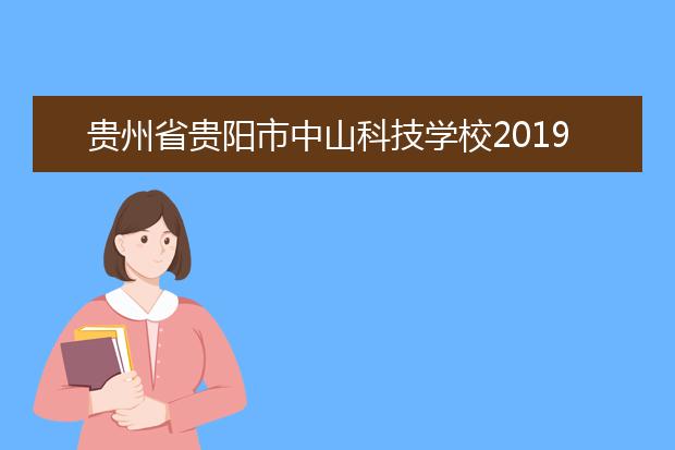 贵州省贵阳市中山科技学校2019招生简章