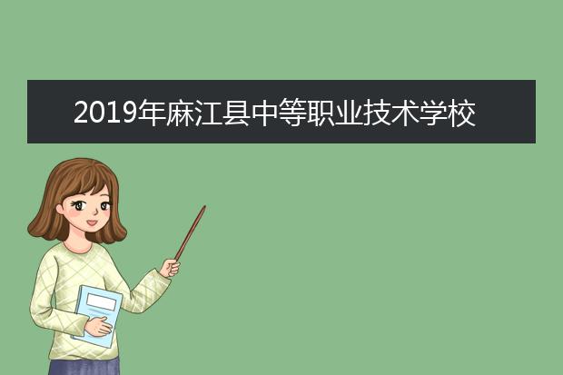 2019年麻江县中等职业技术学校的招生简章