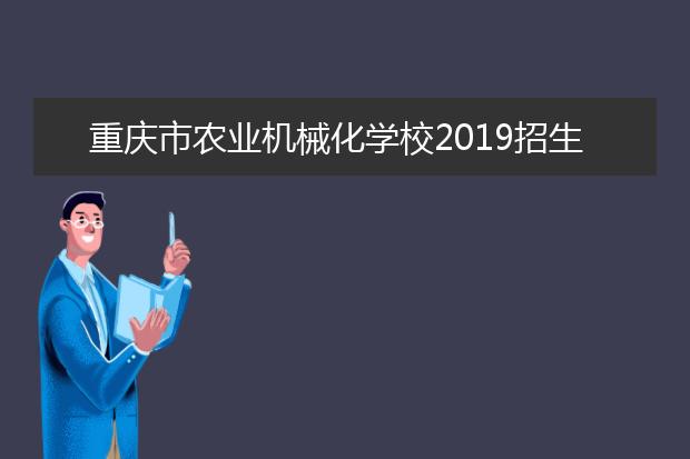 重慶市農(nóng)業(yè)機(jī)械化學(xué)校2019招生簡(jiǎn)章