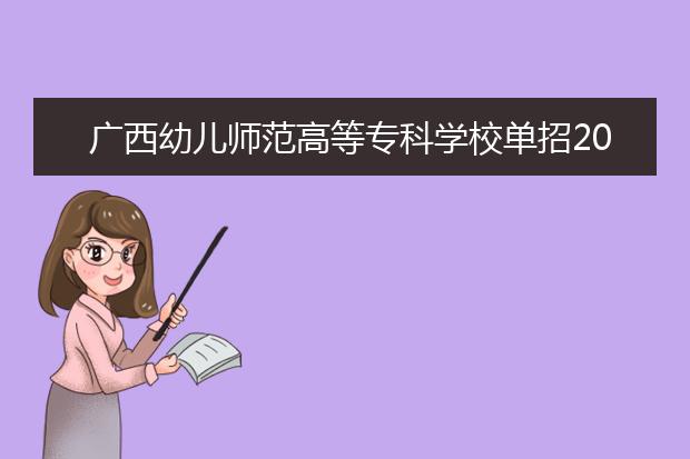 广西幼儿师范高等专科学校单招2019年单独招生计划