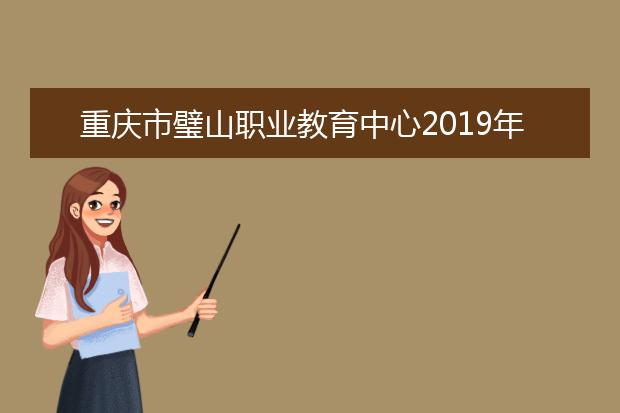 重庆市璧山职业教育中心2019年招生简章