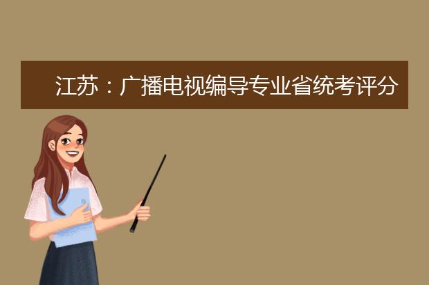 江蘇：廣播電視編導(dǎo)專業(yè)省統(tǒng)考評分工作流程圖解