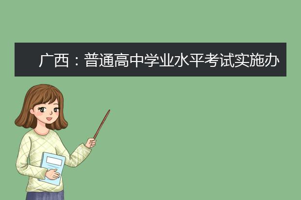 广西：普通高中学业水平考试实施办法发布 从2021年秋季入学的高中一年级学生开始实施