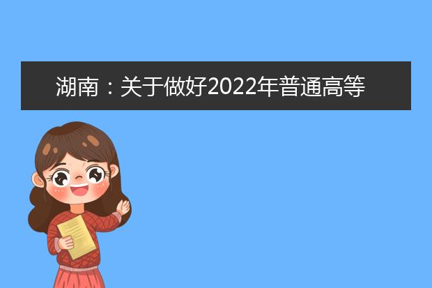 湖南：关于做好2022年普通高等学校招生体检工作的通知