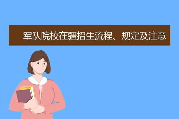 军队院校在疆招生流程、规定及注意事项