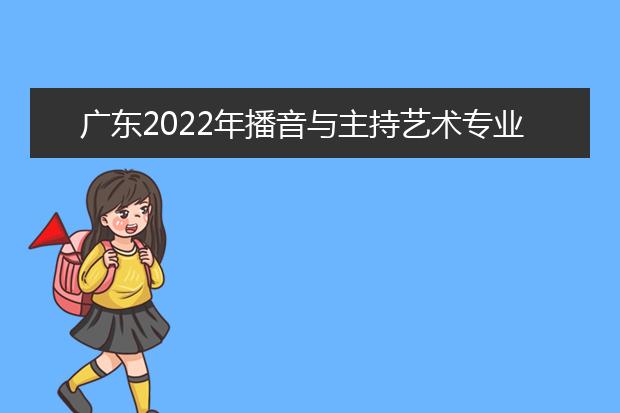 广东2022年播音与主持艺术专业（含粤语）校际联考成绩将在2022年1月下旬公布