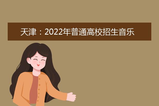 天津：2022年普通高校招生音樂類專業(yè)統(tǒng)一考試考前提示