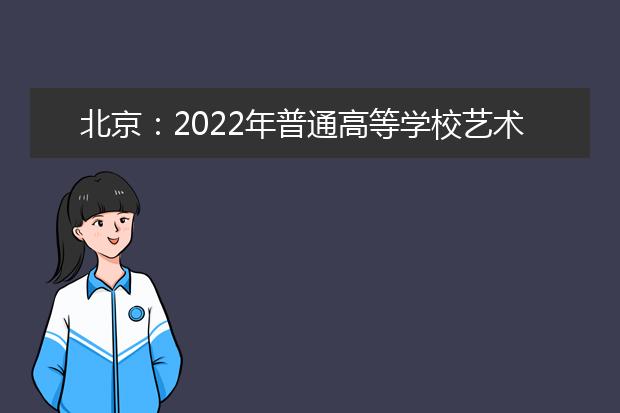 北京：2022年普通高等学校艺术类专业招生工作实施办法（摘要）