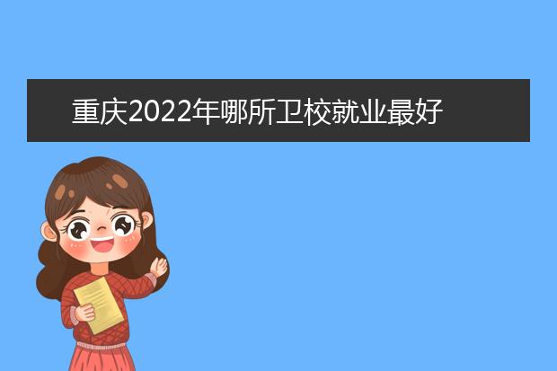 重慶2022年哪所衛(wèi)校就業(yè)最好