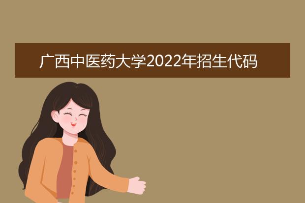 广西中医药大学2022年招生代码