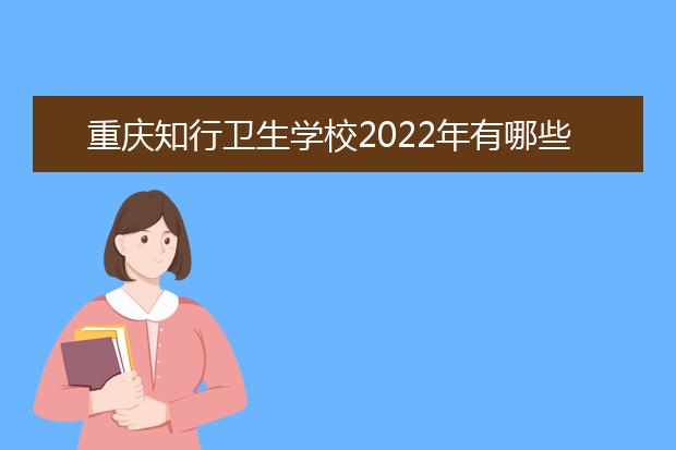 重庆知行卫生学校2022年有哪些专业