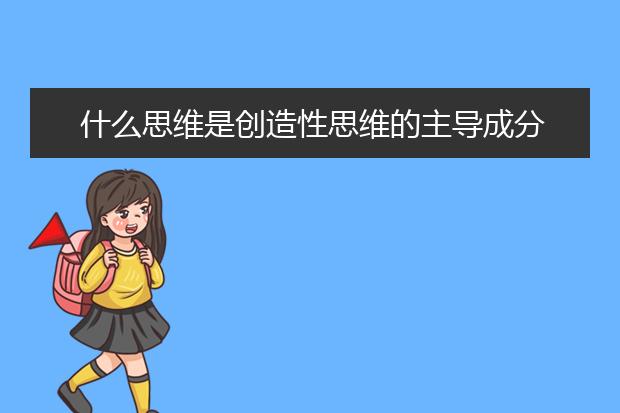 什么思維是創(chuàng)造性思維的主導(dǎo)成分