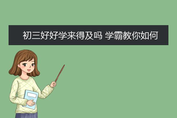 初三好好學(xué)來(lái)得及嗎 學(xué)霸教你如何沖刺