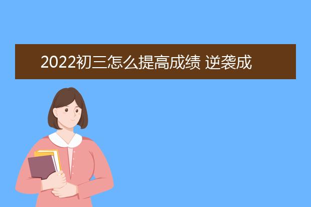 2022初三怎么提高成績 逆襲成學霸的方法趕緊get起來