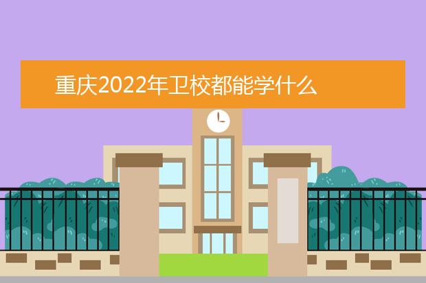 重庆2022年卫校都能学什么