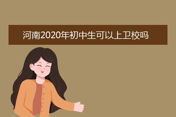 河南2020年初中生可以上卫校吗