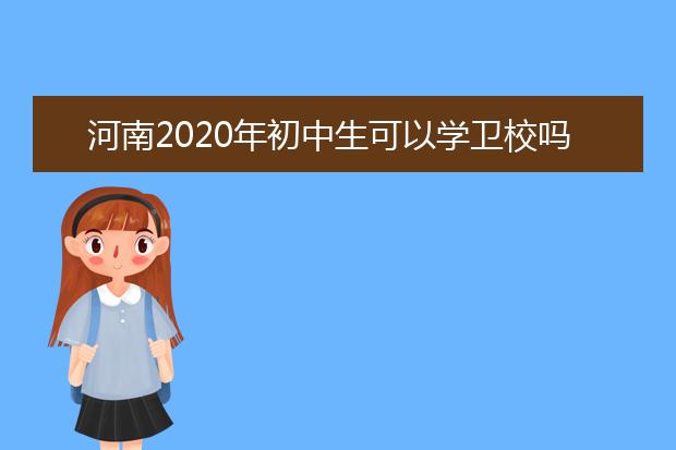 河南2020年初中生可以学卫校吗