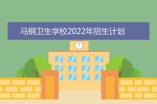 马钢卫生学校2022年招生计划