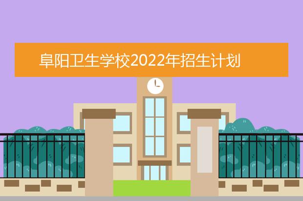 阜阳卫生学校2022年招生计划