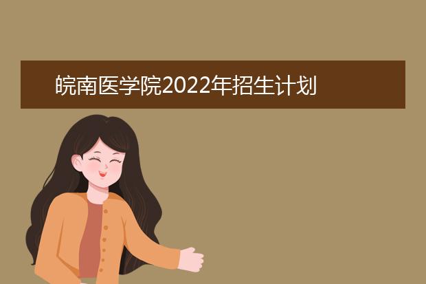 皖南医学院2022年招生计划