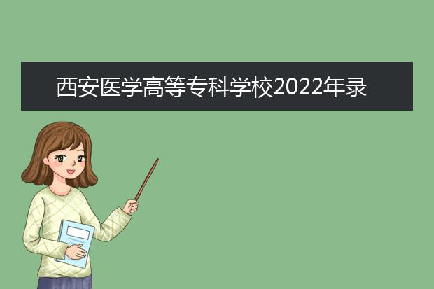 西安医学高等专科学校2022年录取分数线