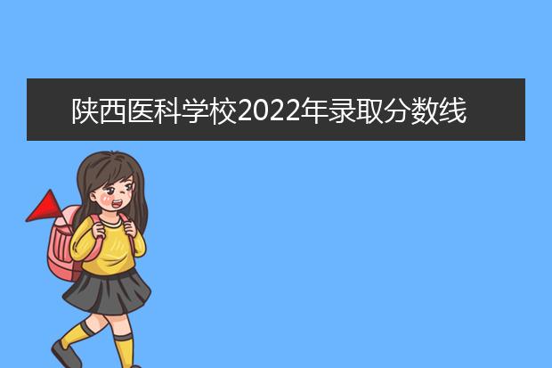 陕西医科学校2022年录取分数线