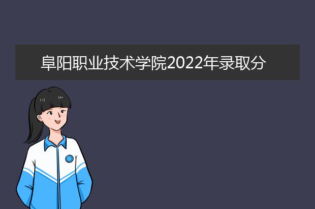 阜阳职业技术学院2022年录取分数是多少
