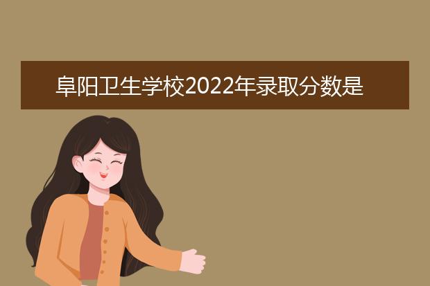 阜阳卫生学校2022年录取分数是多少