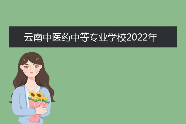 云南中医药中等专业学校2022年招生录取分数线