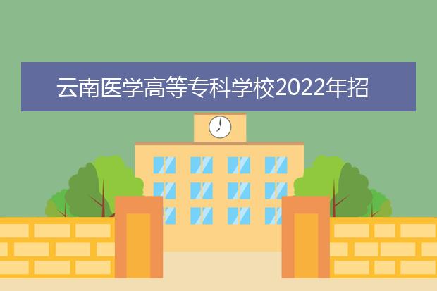 云南医学高等专科学校2022年招生办联系电话