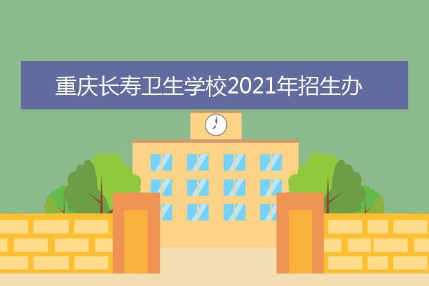 重庆长寿卫生学校2021年招生办联系电话