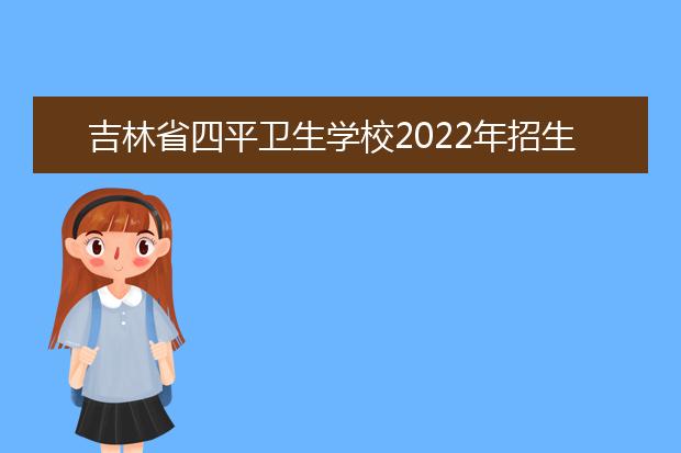 吉林省四平卫生学校2021年招生办联系电话