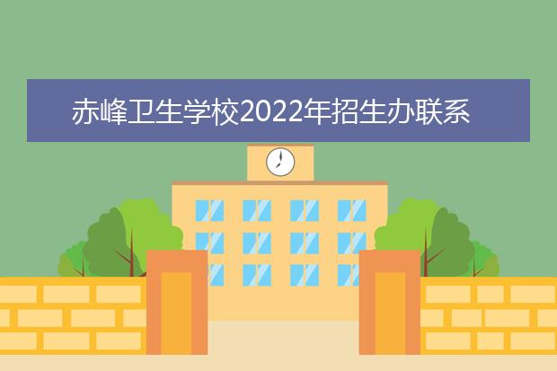 赤峰衛(wèi)生學(xué)校2021年招生辦聯(lián)系電話