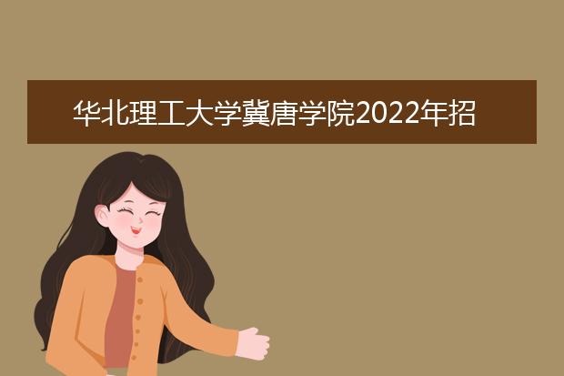 华北理工大学冀唐学院2022年招生办联系电话