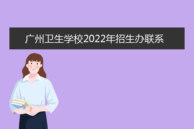 广州卫生学校2022年招生办联系电话