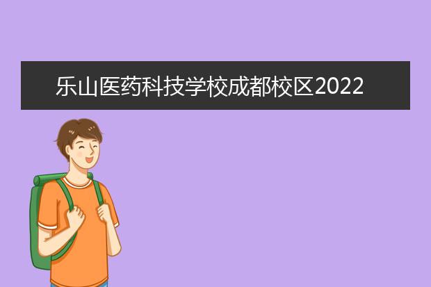 乐山医药科技学校成都校区2022年招生办电话