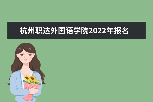 杭州职达外国语学院2022年报名条件、招生要求、招生对象