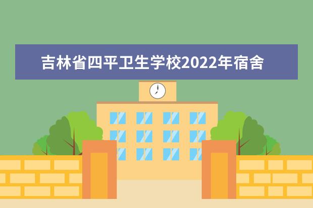 吉林省四平卫生学校2021年宿舍条件