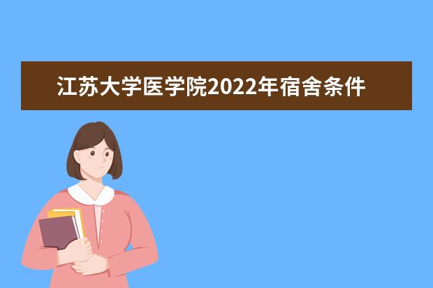 江蘇大學(xué)醫(yī)學(xué)院2022年宿舍條件