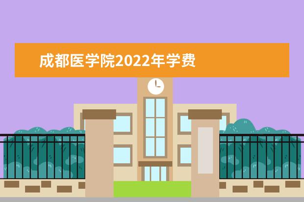 成都医学院2021年学费