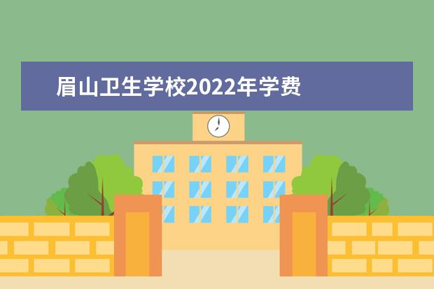 眉山卫生学校2022年学费是多少