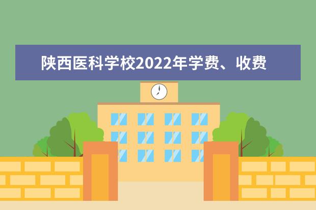 陜西醫(yī)科學(xué)校2022年學(xué)費 陜西醫(yī)科學(xué)校收費是多少